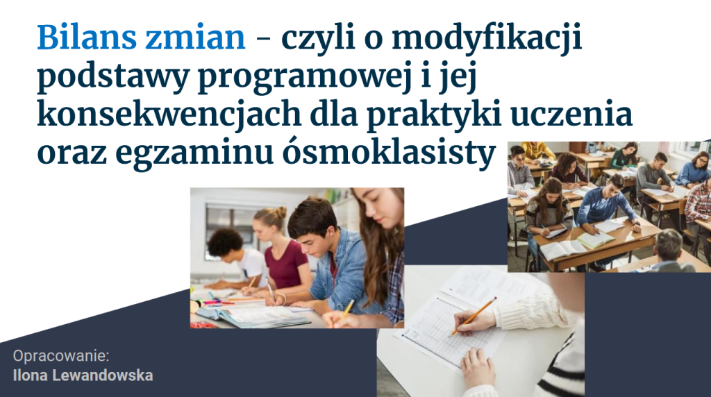 Bilans zmian – czyli o modyfikacji podstawy programowej i jej konsekwencjach dla praktyki uczenia oraz egzaminu ósmoklasisty